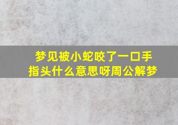 梦见被小蛇咬了一口手指头什么意思呀周公解梦