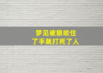 梦见被狼咬住了手就打死了人