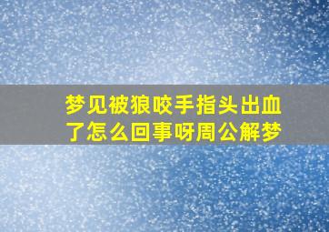 梦见被狼咬手指头出血了怎么回事呀周公解梦