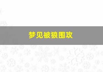 梦见被狼围攻