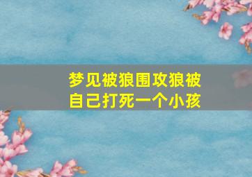 梦见被狼围攻狼被自己打死一个小孩