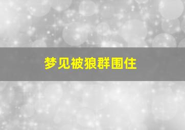 梦见被狼群围住