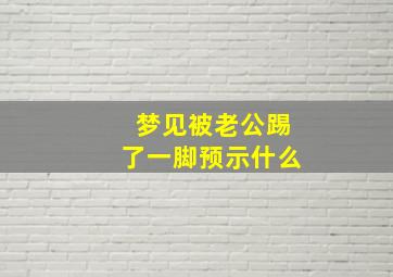 梦见被老公踢了一脚预示什么