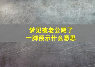 梦见被老公踢了一脚预示什么意思