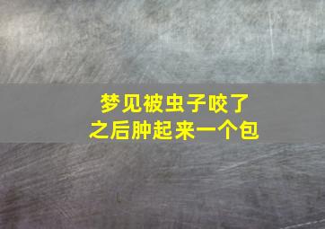 梦见被虫子咬了之后肿起来一个包