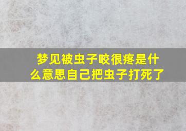 梦见被虫子咬很疼是什么意思自己把虫子打死了