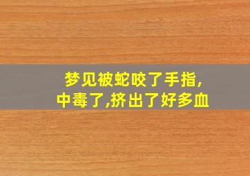 梦见被蛇咬了手指,中毒了,挤出了好多血