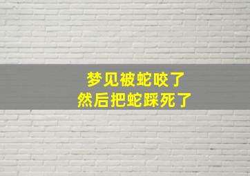 梦见被蛇咬了然后把蛇踩死了