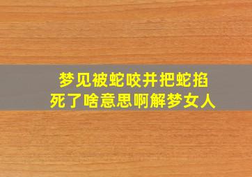 梦见被蛇咬并把蛇掐死了啥意思啊解梦女人