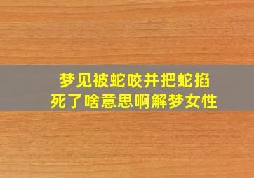 梦见被蛇咬并把蛇掐死了啥意思啊解梦女性