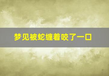 梦见被蛇缠着咬了一口