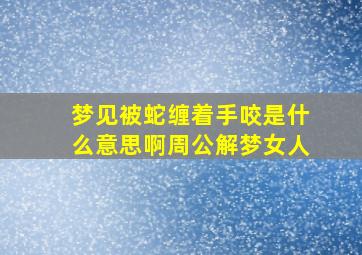 梦见被蛇缠着手咬是什么意思啊周公解梦女人