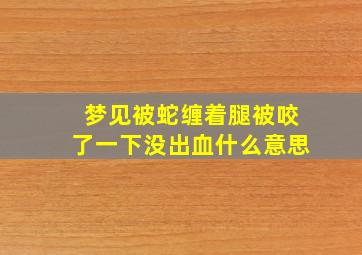 梦见被蛇缠着腿被咬了一下没出血什么意思