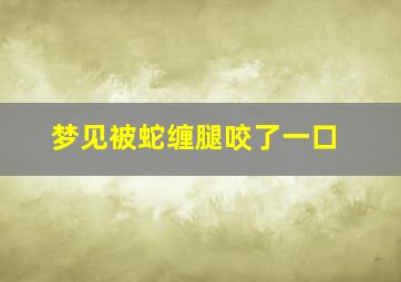 梦见被蛇缠腿咬了一口