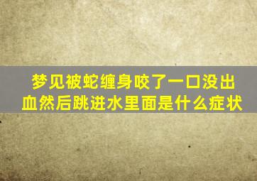 梦见被蛇缠身咬了一口没出血然后跳进水里面是什么症状