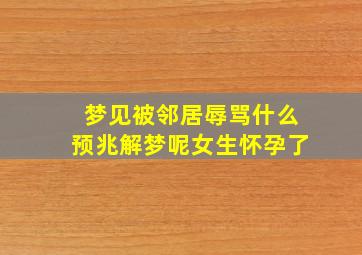 梦见被邻居辱骂什么预兆解梦呢女生怀孕了