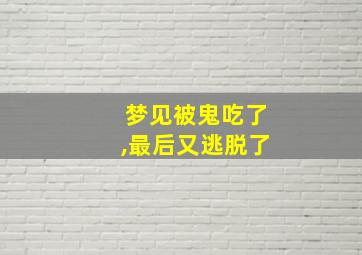 梦见被鬼吃了,最后又逃脱了