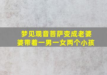 梦见观音菩萨变成老婆婆带着一男一女两个小孩