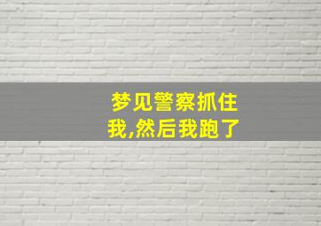 梦见警察抓住我,然后我跑了