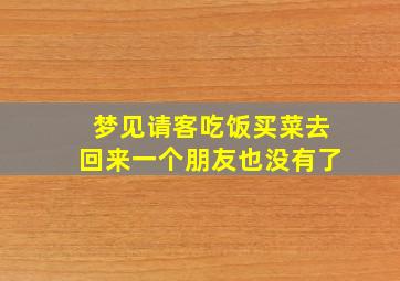 梦见请客吃饭买菜去回来一个朋友也没有了