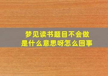 梦见读书题目不会做是什么意思呀怎么回事