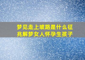 梦见走上坡路是什么征兆解梦女人怀孕生孩子