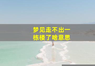 梦见走不出一栋楼了啥意思