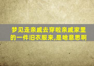 梦见走亲戚去穿啦亲戚家里的一件旧衣服来,是啥意思啊