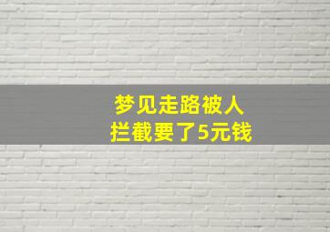 梦见走路被人拦截要了5元钱