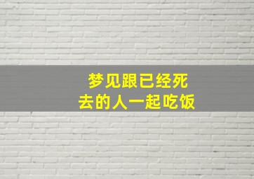 梦见跟已经死去的人一起吃饭