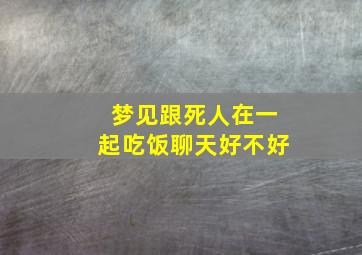 梦见跟死人在一起吃饭聊天好不好