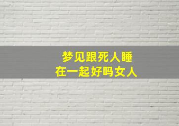 梦见跟死人睡在一起好吗女人