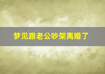 梦见跟老公吵架离婚了