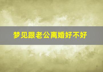 梦见跟老公离婚好不好