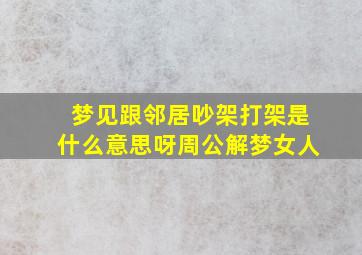 梦见跟邻居吵架打架是什么意思呀周公解梦女人