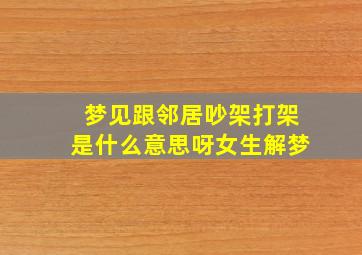 梦见跟邻居吵架打架是什么意思呀女生解梦