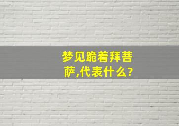 梦见跪着拜菩萨,代表什么?