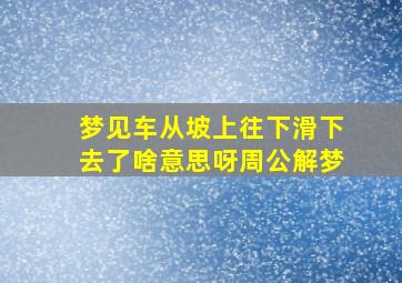 梦见车从坡上往下滑下去了啥意思呀周公解梦