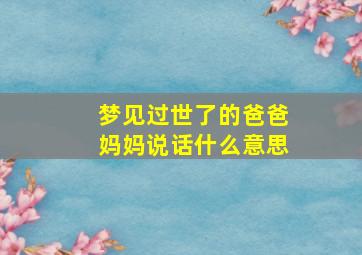 梦见过世了的爸爸妈妈说话什么意思