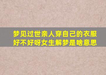 梦见过世亲人穿自己的衣服好不好呀女生解梦是啥意思