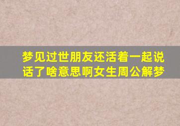 梦见过世朋友还活着一起说话了啥意思啊女生周公解梦