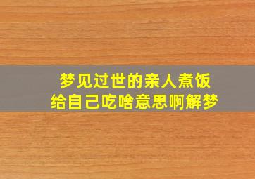 梦见过世的亲人煮饭给自己吃啥意思啊解梦