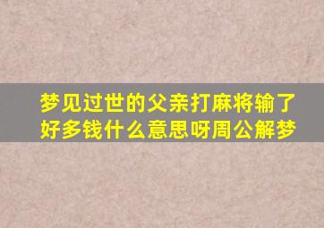 梦见过世的父亲打麻将输了好多钱什么意思呀周公解梦