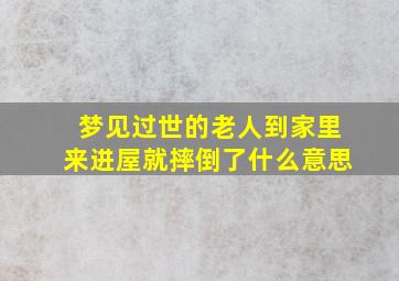 梦见过世的老人到家里来进屋就摔倒了什么意思