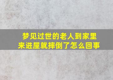 梦见过世的老人到家里来进屋就摔倒了怎么回事