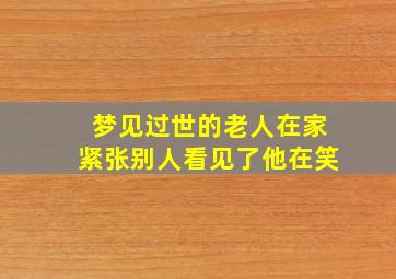 梦见过世的老人在家紧张别人看见了他在笑