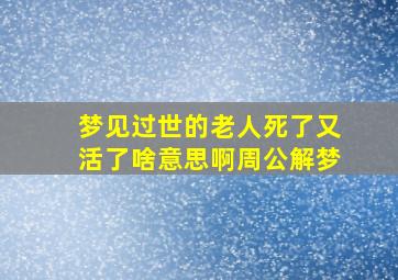 梦见过世的老人死了又活了啥意思啊周公解梦