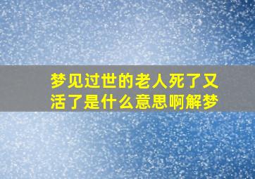 梦见过世的老人死了又活了是什么意思啊解梦