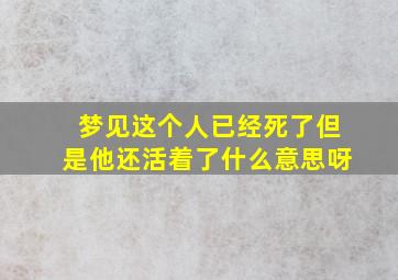 梦见这个人已经死了但是他还活着了什么意思呀