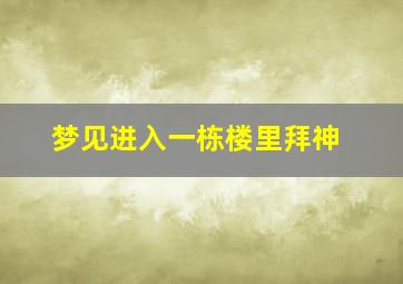 梦见进入一栋楼里拜神